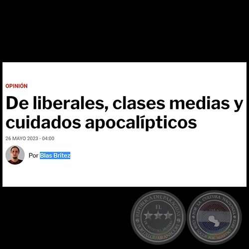 DE LIBERALES, CLASES MEDIAS Y CUIDADOS APOCALÍPTICOS - Por BLAS BRÍTEZ - Viernes, 26 de Mayo de 2023 - Por BLAS BRÍTEZ